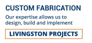 CUSTOM FABRICATION | OUR EXPERTISE ALLOW US TO DESIGN, BUILD AND IMPLEMENT | LIVINGSTON PROJECTS