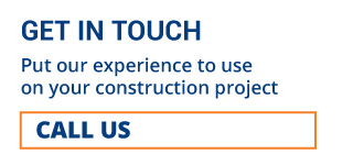 GET IN TOUCH | PUT OUR EXPERIENCE TO USE ON YOUR CONSTRUCTION PROJECT | CALL US